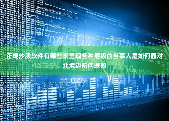 正规炒股软件有哪些来呈现各种层级的当事人是如何面对北境边防问题的