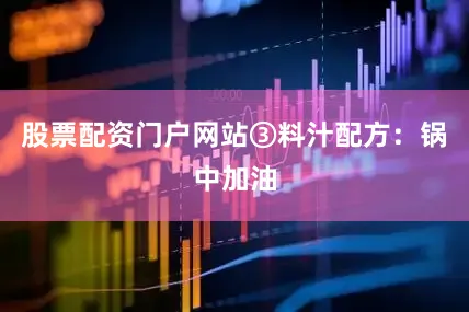 股票配资门户网站③料汁配方：锅中加油