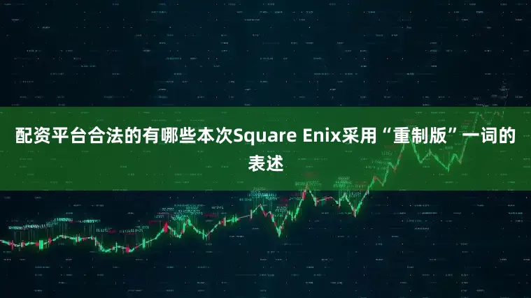 配资平台合法的有哪些本次Square Enix采用“重制版”一词的表述