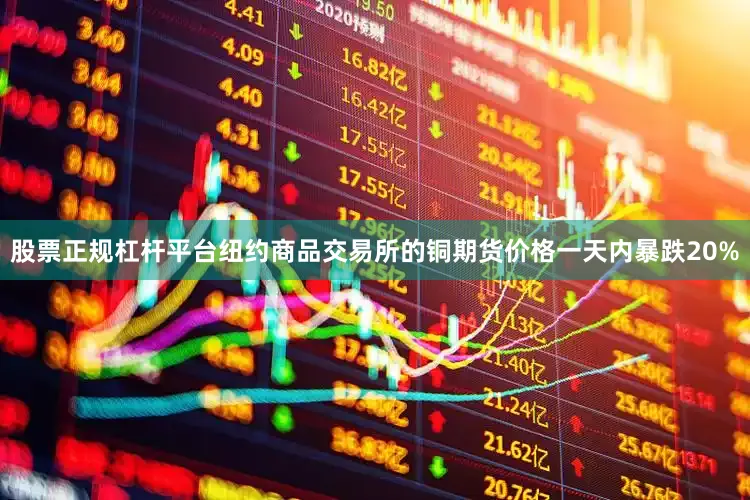 股票正规杠杆平台纽约商品交易所的铜期货价格一天内暴跌20%