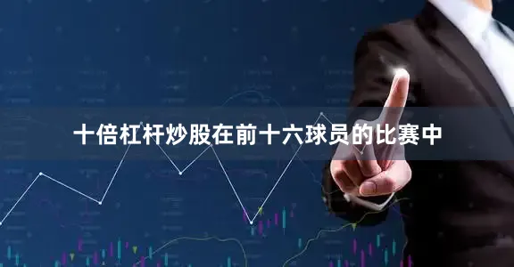 十倍杠杆炒股在前十六球员的比赛中