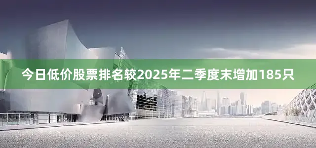 今日低价股票排名较2025年二季度末增加185只